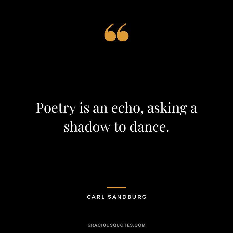Poetry is an echo, asking a shadow to dance. - Carl Sandburg