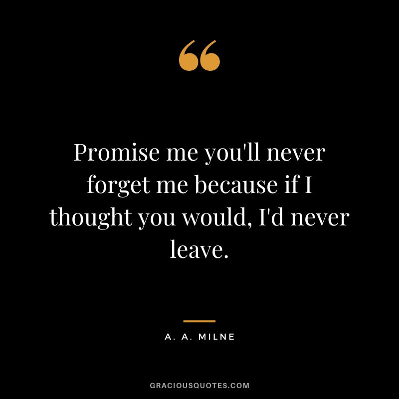 Promise me you'll never forget me because if I thought you would, I'd never leave.