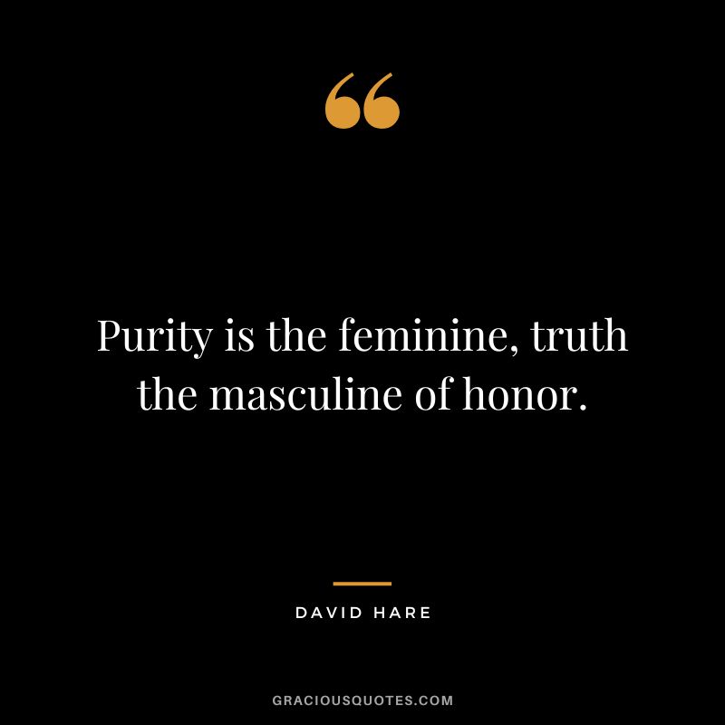 Purity is the feminine, truth the masculine of honor. - David Hare