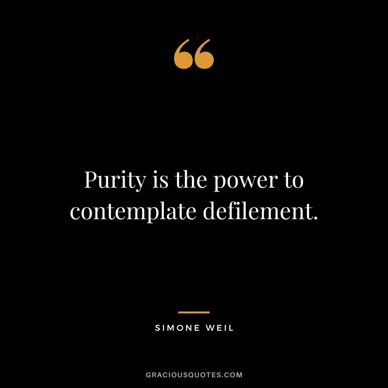 Purity is the power to contemplate defilement. - Simone Weil