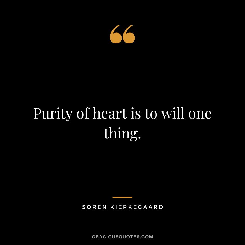 Purity of heart is to will one thing. - Soren Kierkegaard
