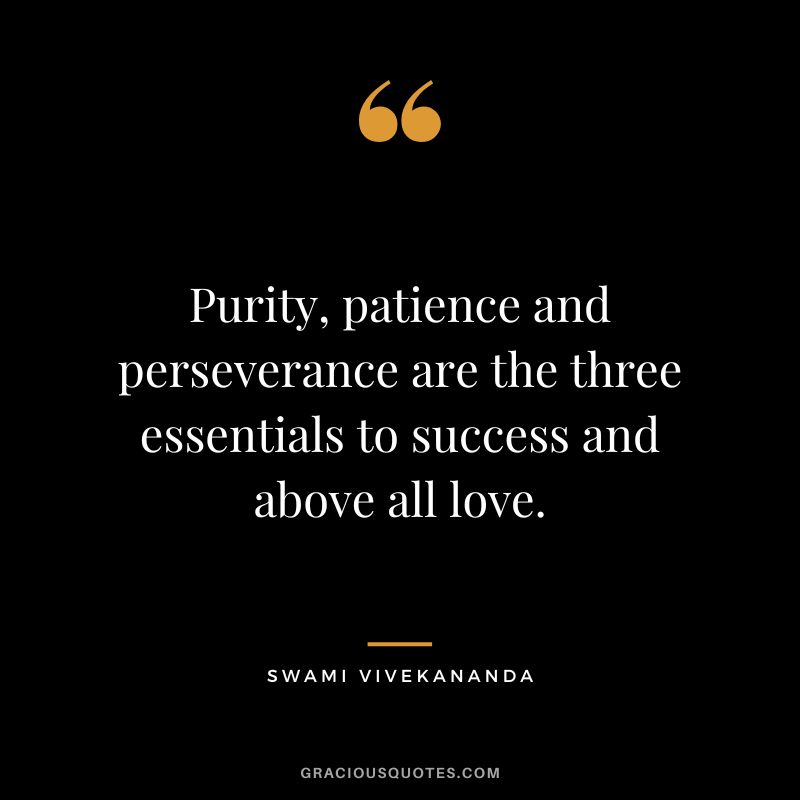 Purity, patience and perseverance are the three essentials to success and above all love. - Swami Vivekananda