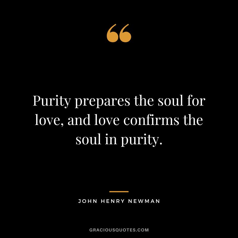 Purity prepares the soul for love, and love confirms the soul in purity. - John Henry Newman