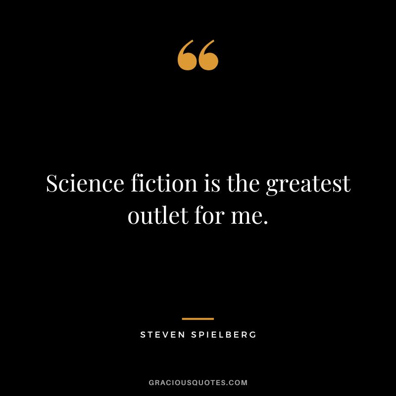 Science fiction is the greatest outlet for me.