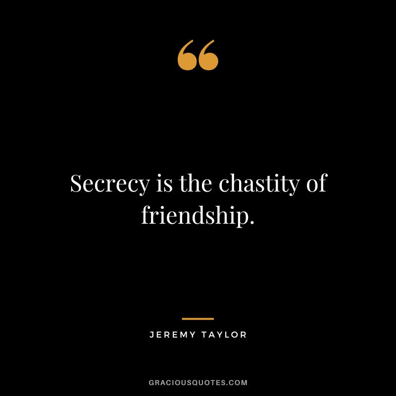 Secrecy is the chastity of friendship. - Jeremy Taylor