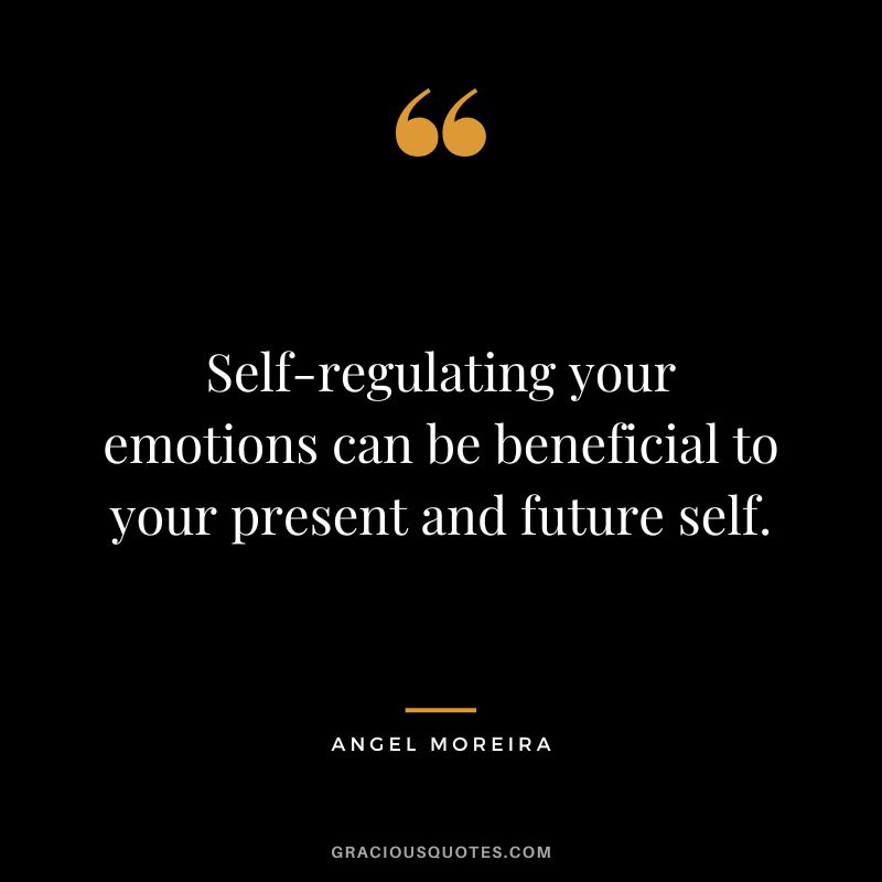 Self-regulating your emotions can be beneficial to your present and future self. - Angel Moreira