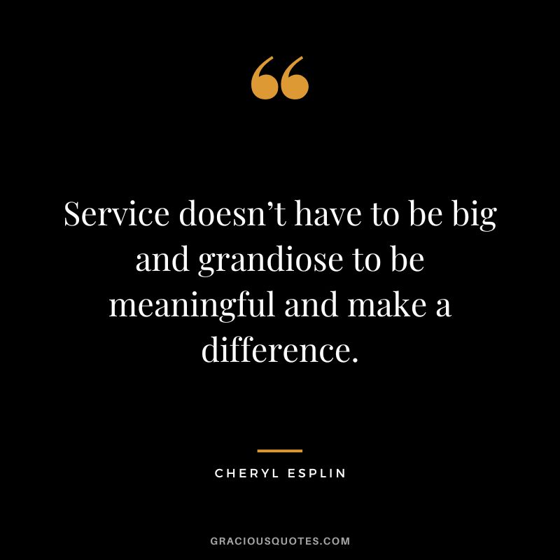 Service doesn’t have to be big and grandiose to be meaningful and make a difference. - Cheryl Esplin