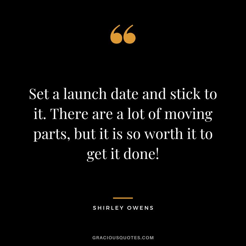 Set a launch date and stick to it. There are a lot of moving parts, but it is so worth it to get it done! - Shirley Owens