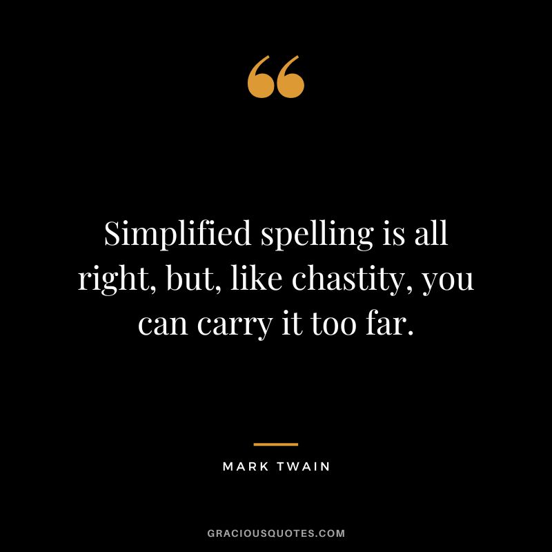 Simplified spelling is all right, but, like chastity, you can carry it too far. - Mark Twain
