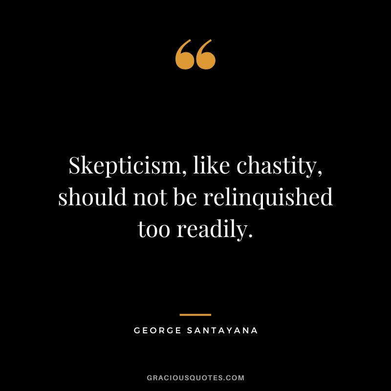 Skepticism, like chastity, should not be relinquished too readily. - George Santayana