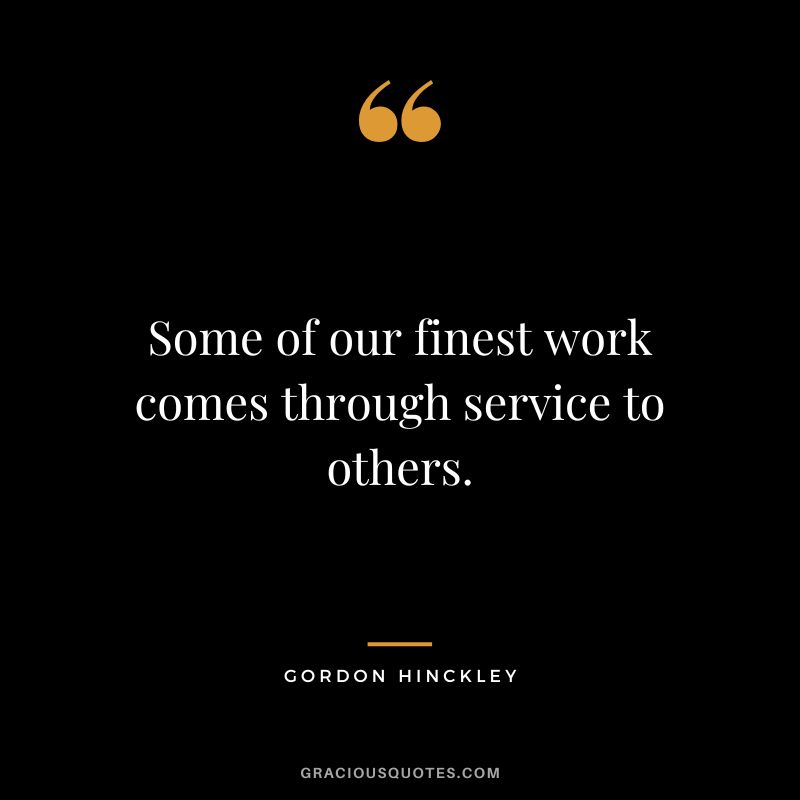 Some of our finest work comes through service to others. - Gordon Hinckley