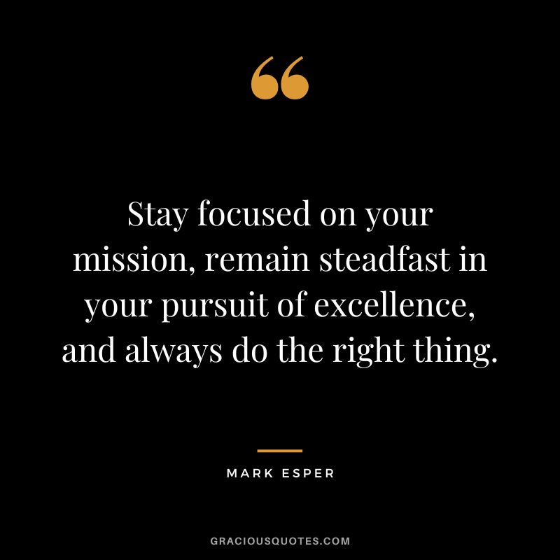 Stay focused on your mission, remain steadfast in your pursuit of excellence, and always do the right thing. - Mark Esper