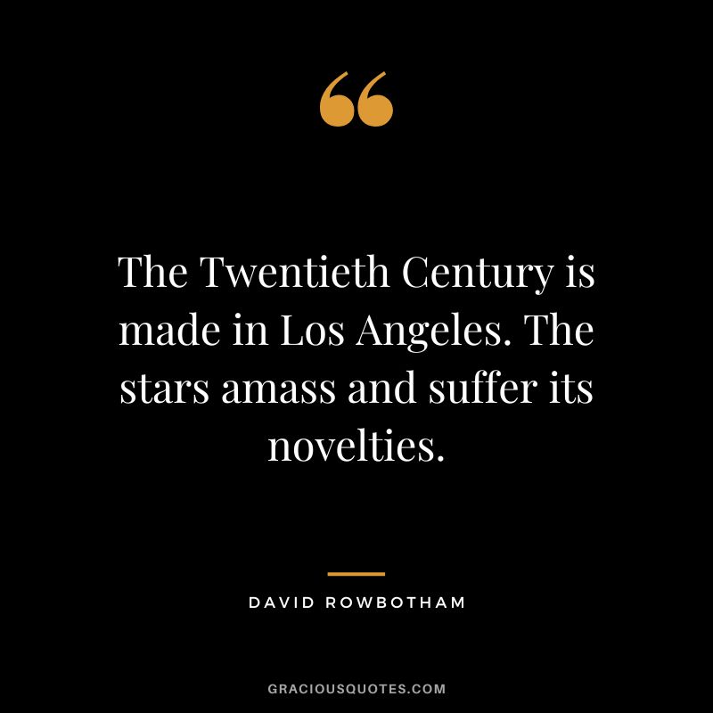 The Twentieth Century is made in Los Angeles. The stars amass and suffer its novelties. - David Rowbotham