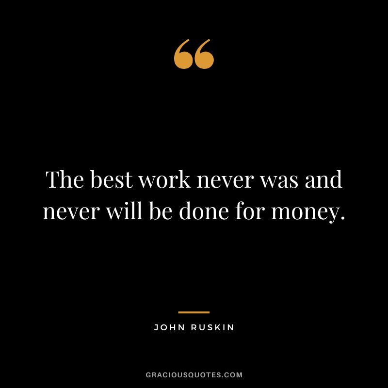 The best work never was and never will be done for money. - John Ruskin