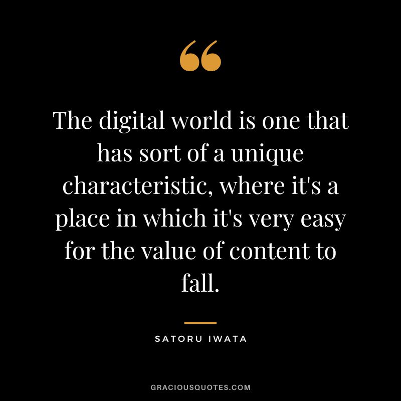 The digital world is one that has sort of a unique characteristic, where it's a place in which it's very easy for the value of content to fall.