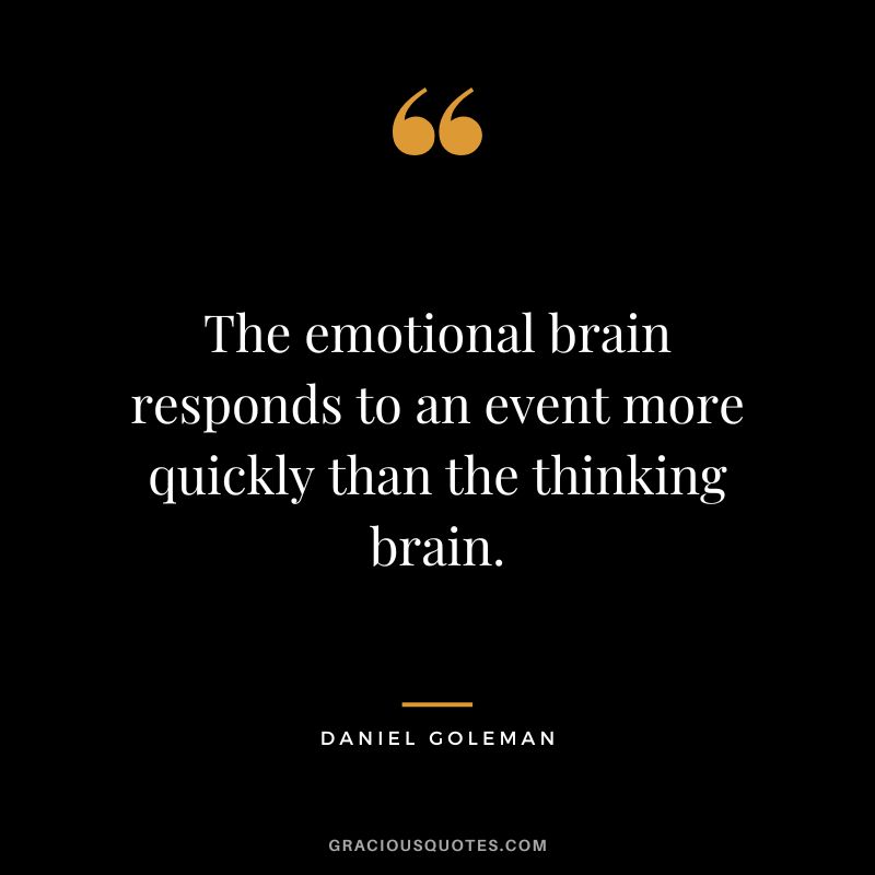 The emotional brain responds to an event more quickly than the thinking brain. - Daniel Goleman