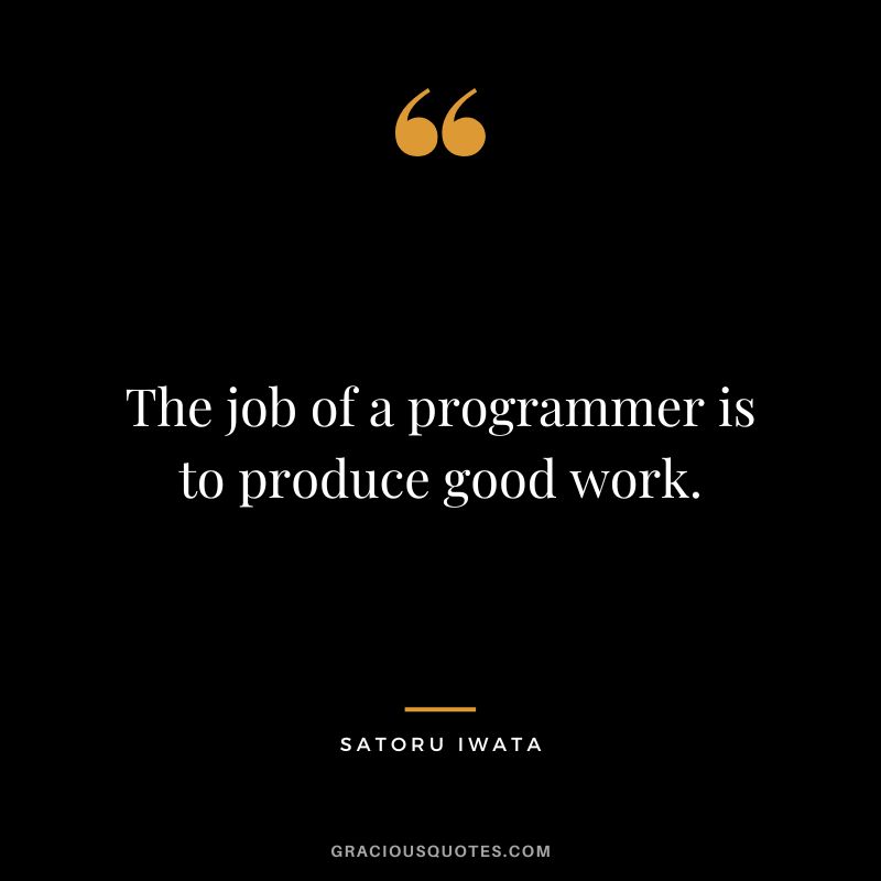 The job of a programmer is to produce good work.