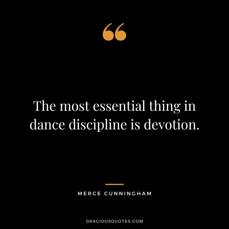 The most essential thing in dance discipline is devotion. - Merce Cunningham