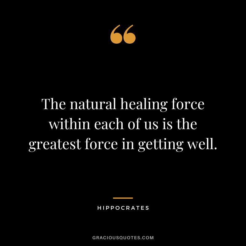 The natural healing force within each of us is the greatest force in getting well.