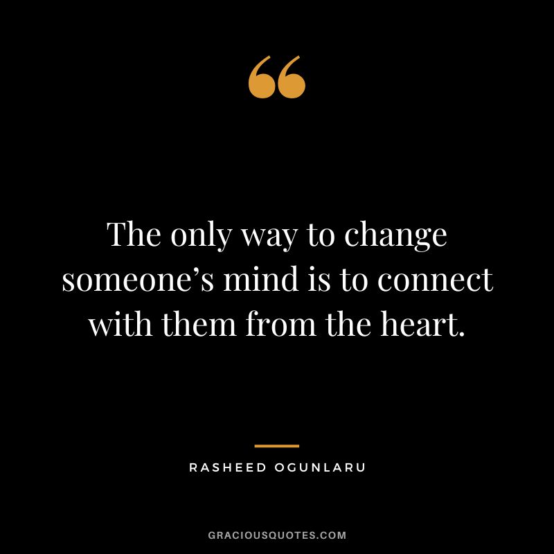 The only way to change someone’s mind is to connect with them from the heart. - Rasheed Ogunlaru
