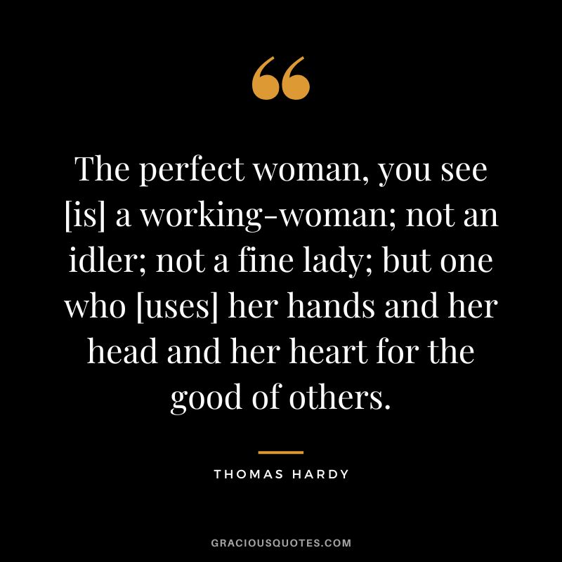 The perfect woman, you see [is] a working-woman; not an idler; not a fine lady; but one who [uses] her hands and her head and her heart for the good of others.