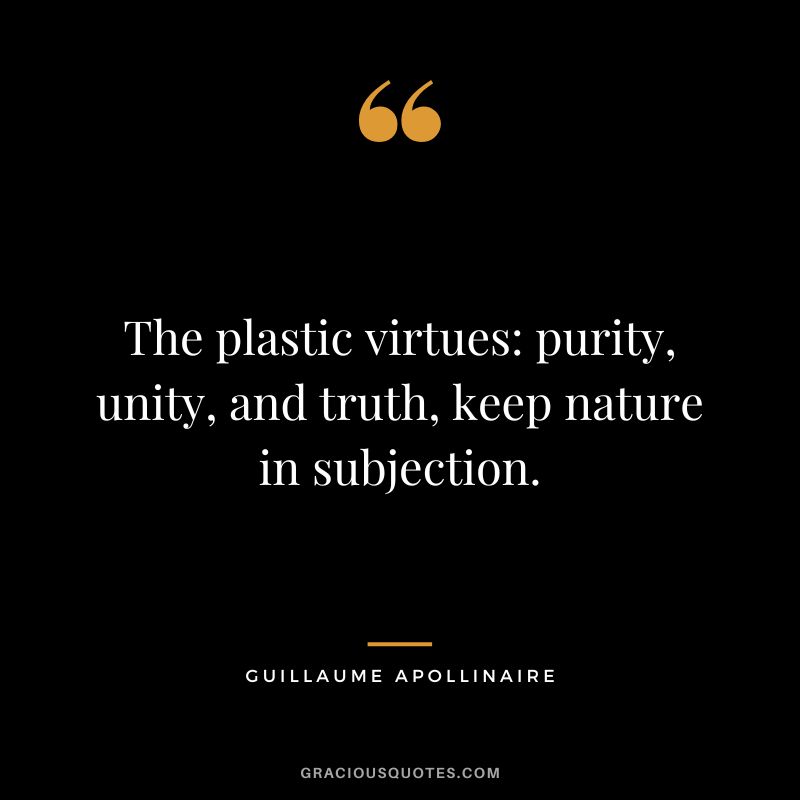The plastic virtues purity, unity, and truth, keep nature in subjection. - Guillaume Apollinaire