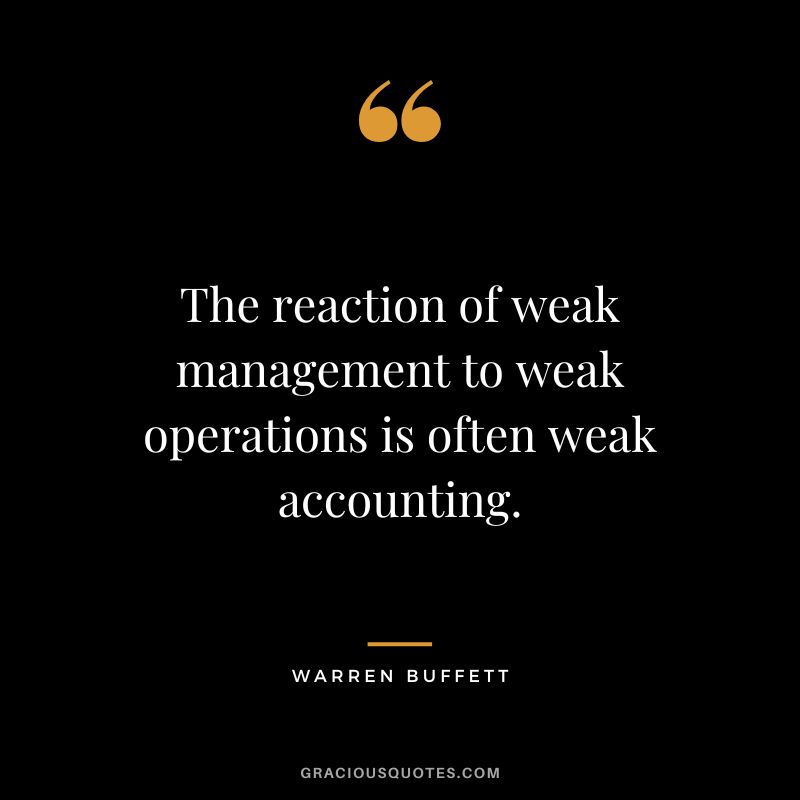 The reaction of weak management to weak operations is often weak accounting. - Warren Buffett