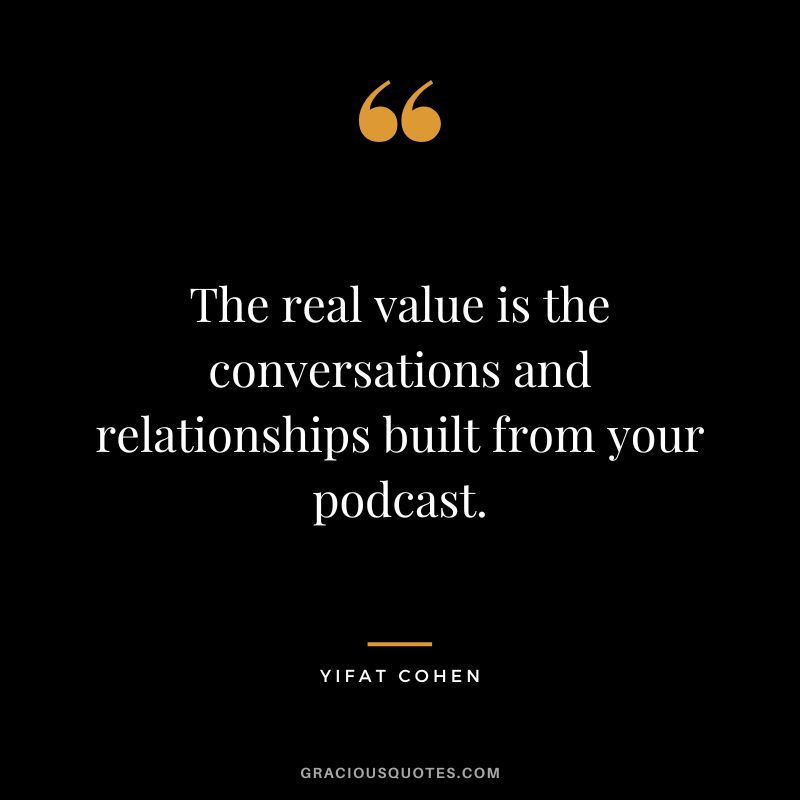 The real value is the conversations and relationships built from your podcast. - Yifat Cohen