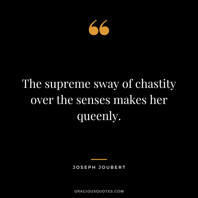 The supreme sway of chastity over the senses makes her queenly. - Joseph Joubert