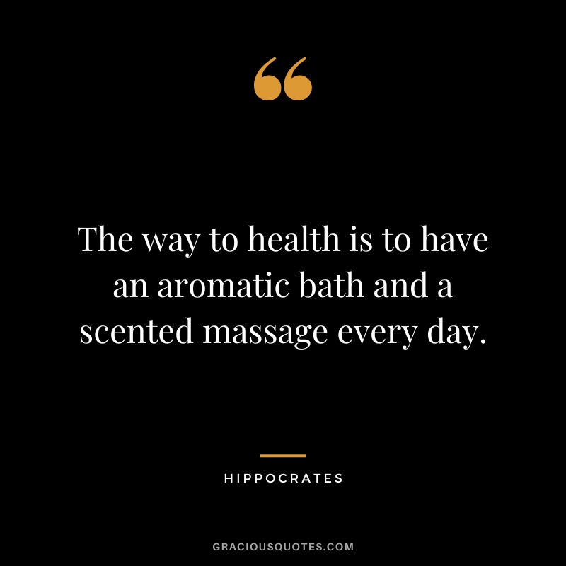 The way to health is to have an aromatic bath and a scented massage every day.