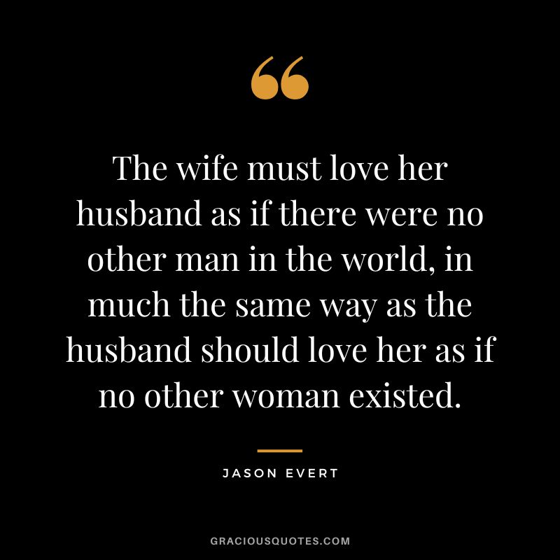 The wife must love her husband as if there were no other man in the world, in much the same way as the husband should love her as if no other woman existed. - Jason Evert