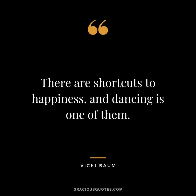 There are shortcuts to happiness, and dancing is one of them. - Vicki Baum