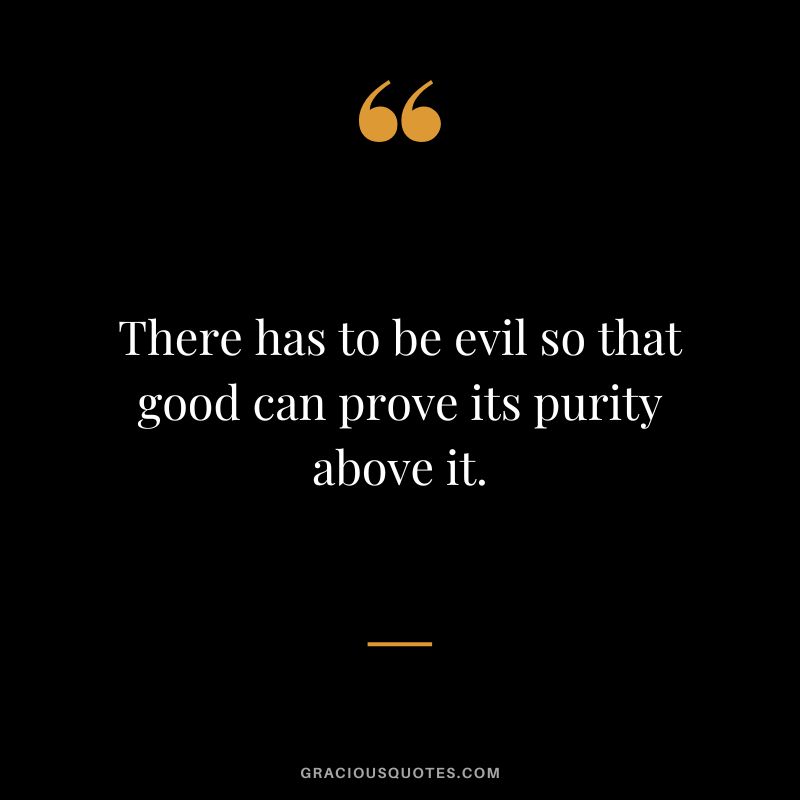 There has to be evil so that good can prove its purity above it.