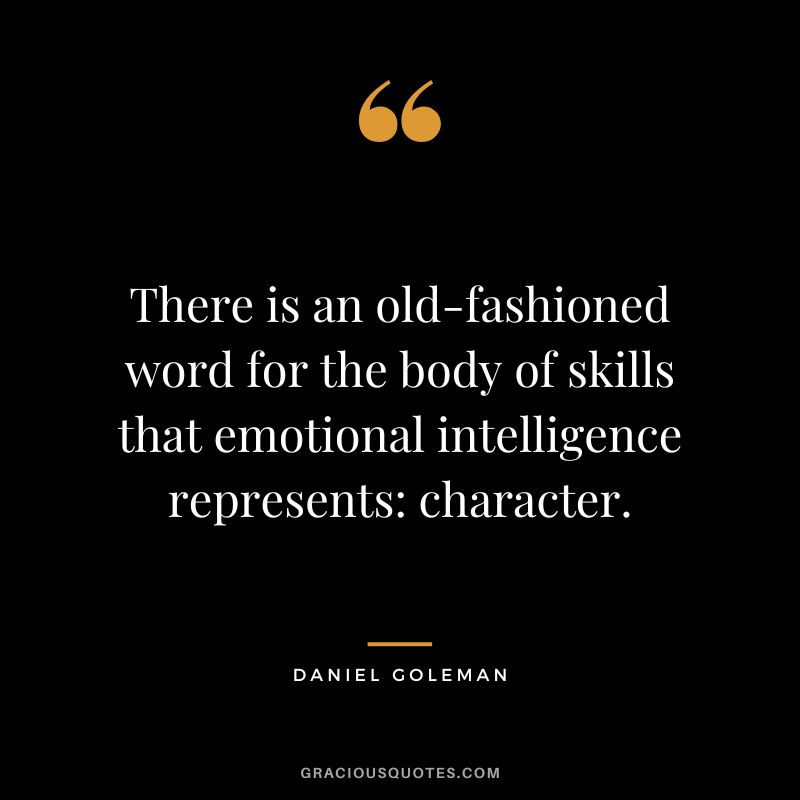 There is an old-fashioned word for the body of skills that emotional intelligence represents character. - Daniel Goleman