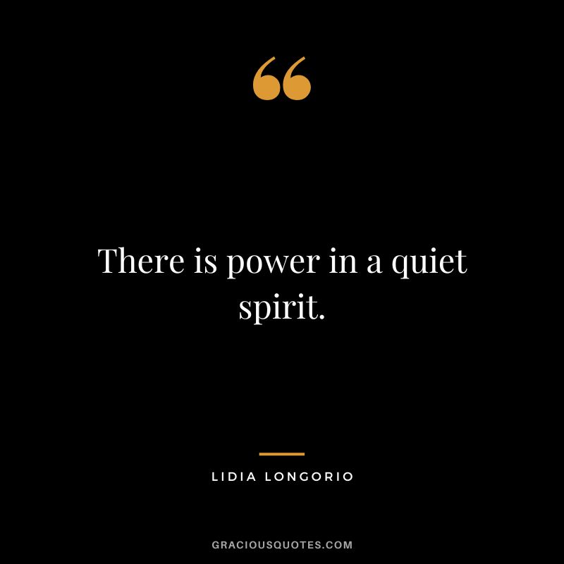 There is power in a quiet spirit. - Lidia Longorio