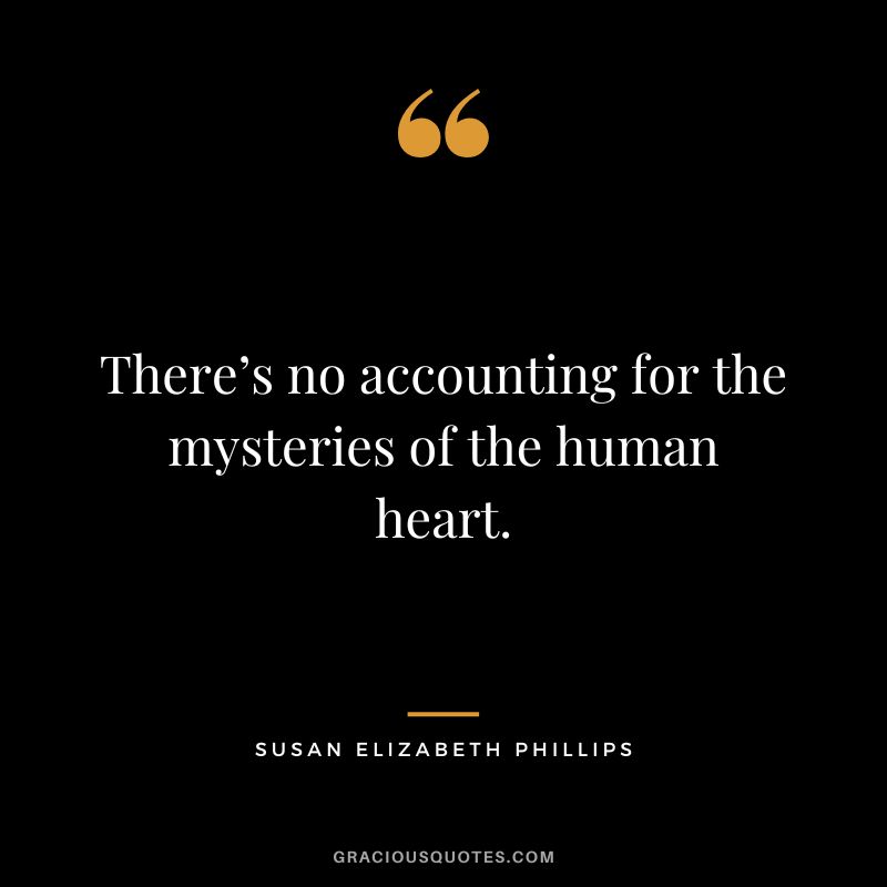 There’s no accounting for the mysteries of the human heart. - Susan Elizabeth Phillips