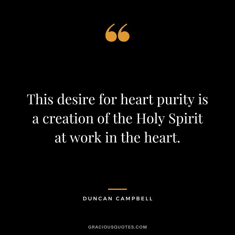 This desire for heart purity is a creation of the Holy Spirit at work in the heart. - Duncan Campbell