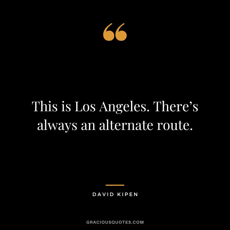 This is Los Angeles. There’s always an alternate route. - David Kipen