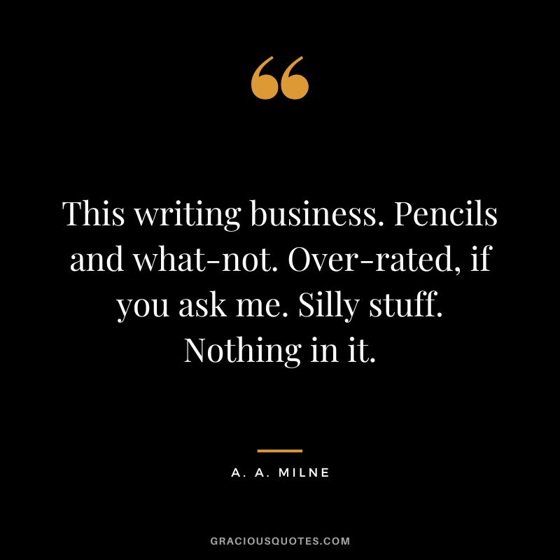 This writing business. Pencils and what-not. Over-rated, if you ask me. Silly stuff. Nothing in it.