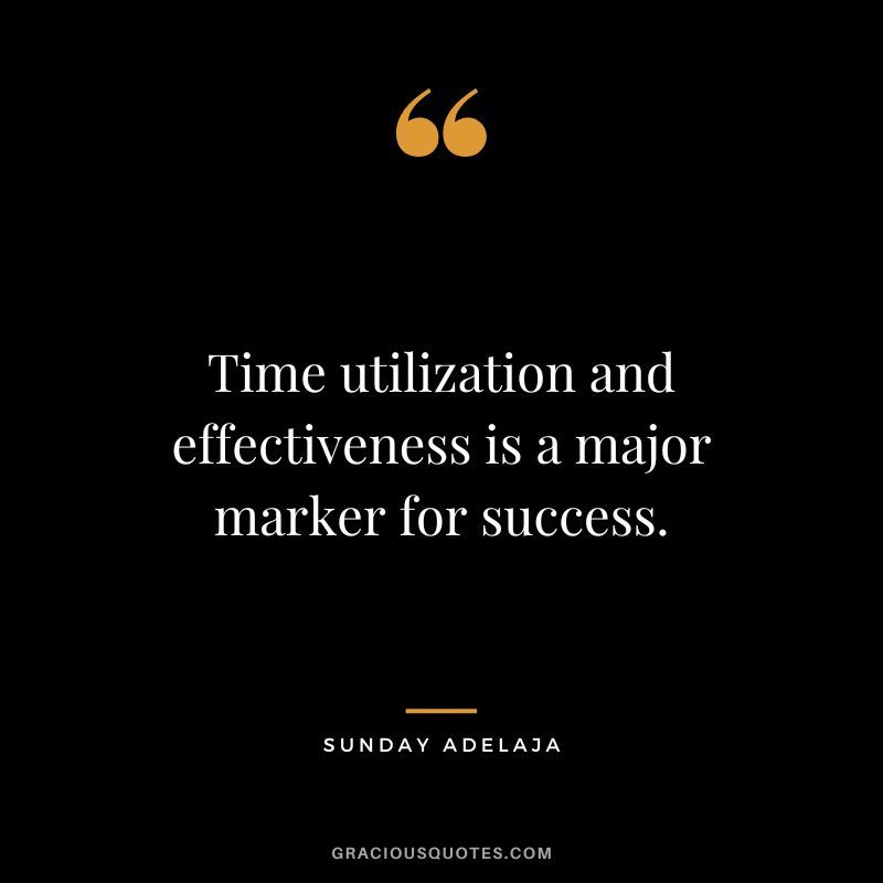 Time utilization and effectiveness is a major marker for success. - Sunday Adelaja