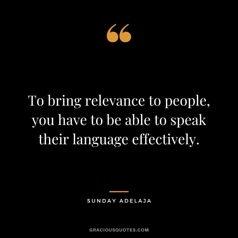 To bring relevance to people, you have to be able to speak their language effectively. - Sunday Adelaja