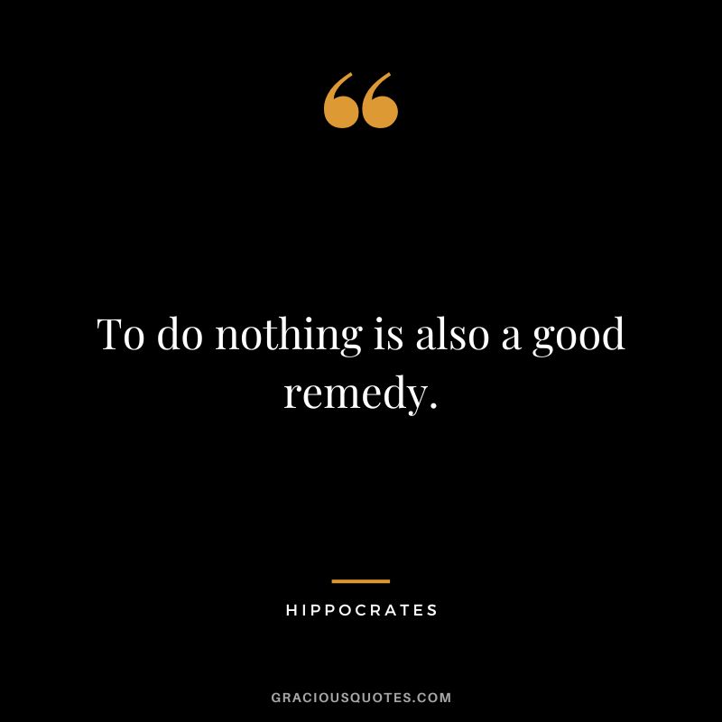 To do nothing is also a good remedy.
