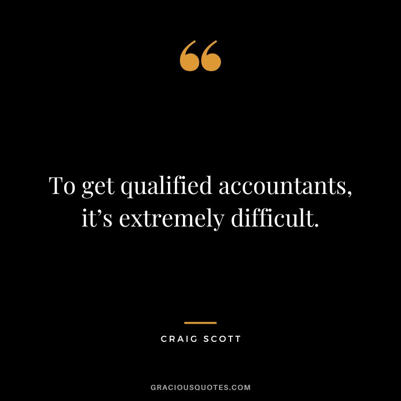 To get qualified accountants, it’s extremely difficult. - Craig Scott