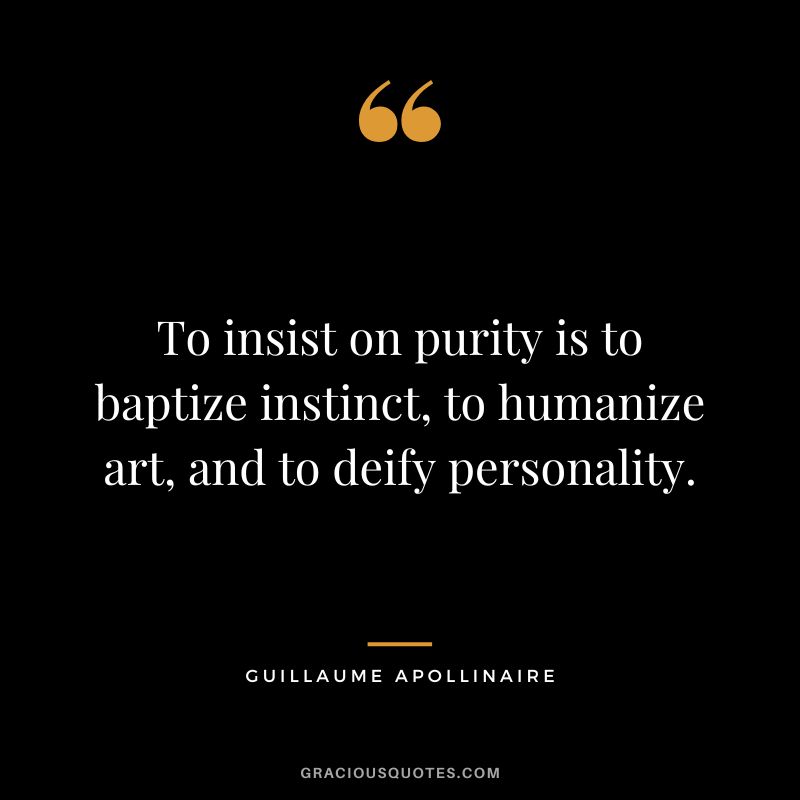 To insist on purity is to baptize instinct, to humanize art, and to deify personality. - Guillaume Apollinaire