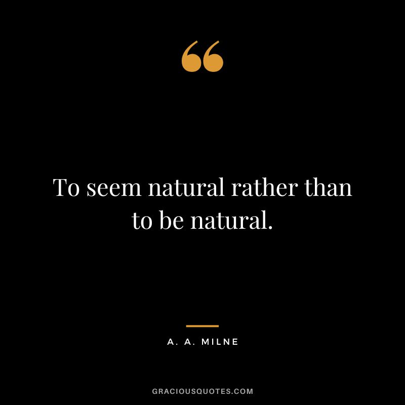 To seem natural rather than to be natural.