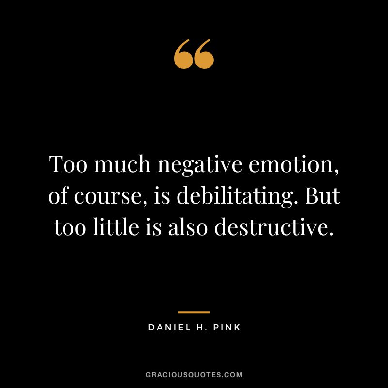 Too much negative emotion, of course, is debilitating. But too little is also destructive.