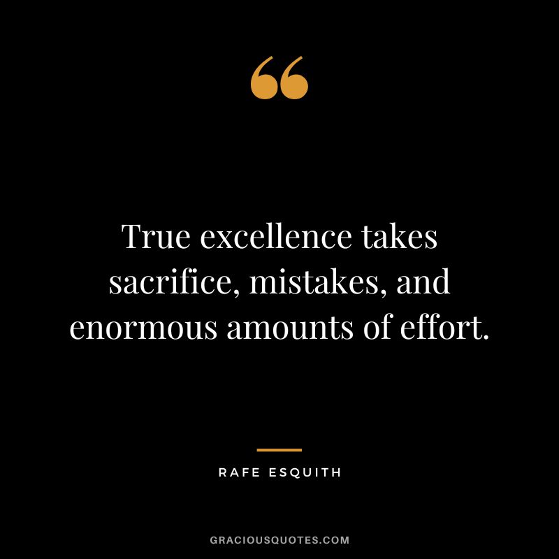 True excellence takes sacrifice, mistakes, and enormous amounts of effort. - Rafe Esquith