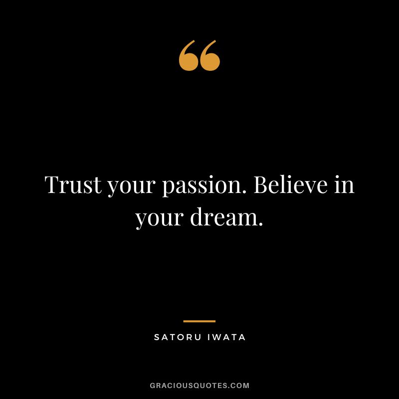 Trust your passion. Believe in your dream.