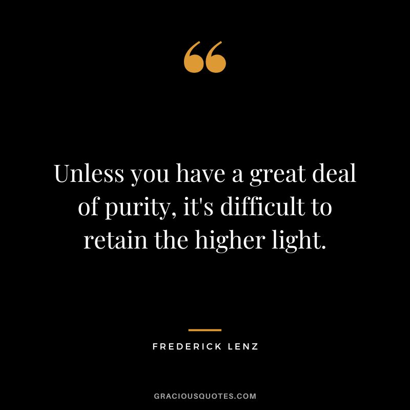 Unless you have a great deal of purity, it's difficult to retain the higher light. - Frederick Lenz