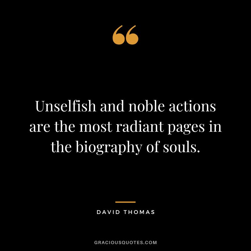 Unselfish and noble actions are the most radiant pages in the biography of souls. - David Thomas